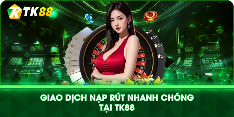 GIAO DỊCH NẠP RÚT NHANH CHÓNG TẠI TK88